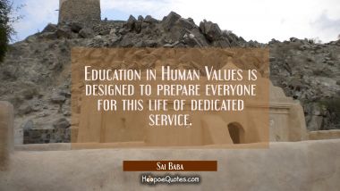 Education in Human Values is designed to prepare everyone for this life of dedicated service. Sai Baba Quotes