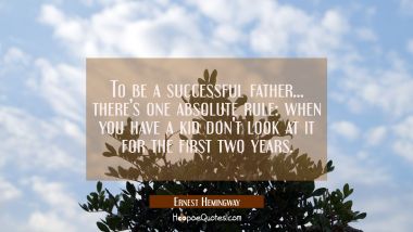 To be a successful father... there&#039;s one absolute rule: when you have a kid don&#039;t look at it for th