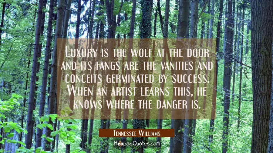 Luxury is the wolf at the door and its fangs are the vanities and conceits germinated by success. W Tennessee Williams Quotes