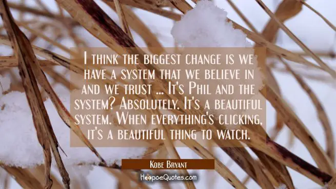 I think the biggest change is we have a system that we believe in and we trust ... It's Phil and th