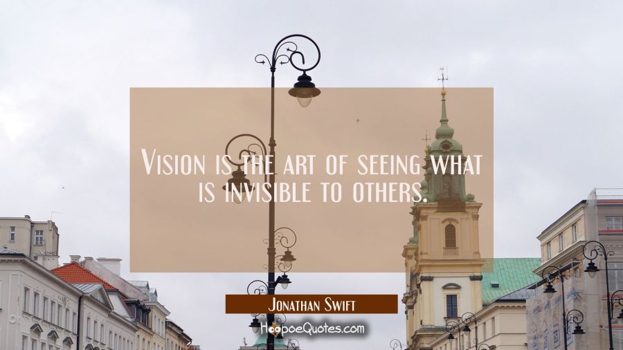 Vision is the art of seeing what is invisible to others. Jonathan Swift Quotes