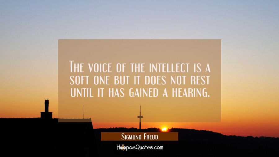 The voice of the intellect is a soft one but it does not rest until it has gained a hearing. Sigmund Freud Quotes