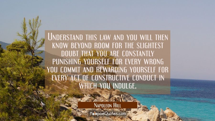 Understand this law and you will then know beyond room for the slightest doubt that you are constan Napoleon Hill Quotes