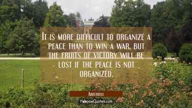 It is more difficult to organize a peace than to win a war, but the fruits of victory will be lost