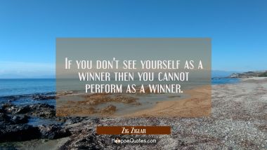 If you don&#039;t see yourself as a winner then you cannot perform as a winner.