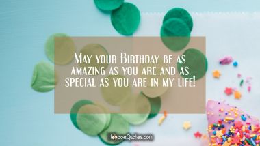 May your Birthday be as amazing as you are and as special as you are in my life! Birthday Quotes