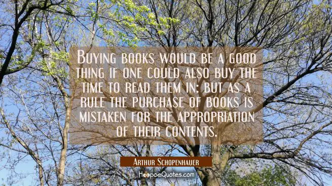 Buying books would be a good thing if one could also buy the time to read them in: but as a rule th