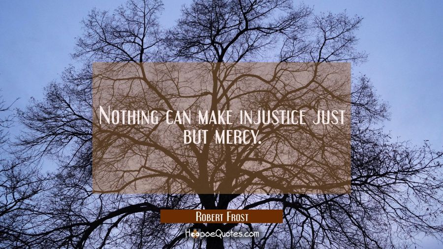Nothing can make injustice just but mercy. Robert Frost Quotes