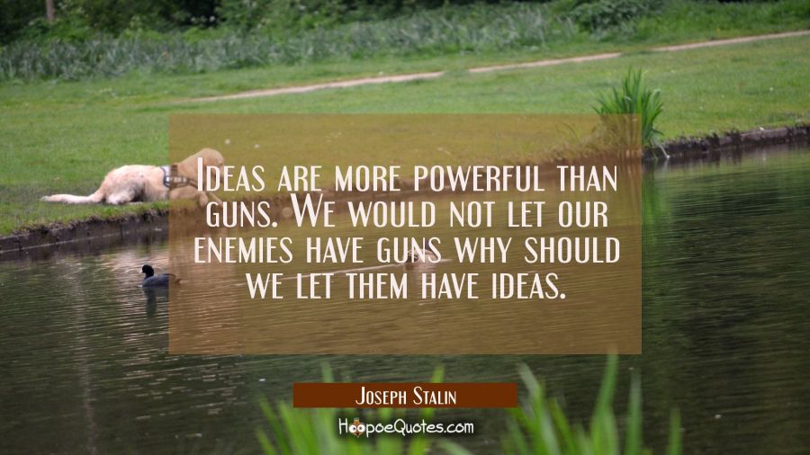 Ideas are more powerful than guns. We would not let our enemies have guns why should we let them ha Joseph Stalin Quotes