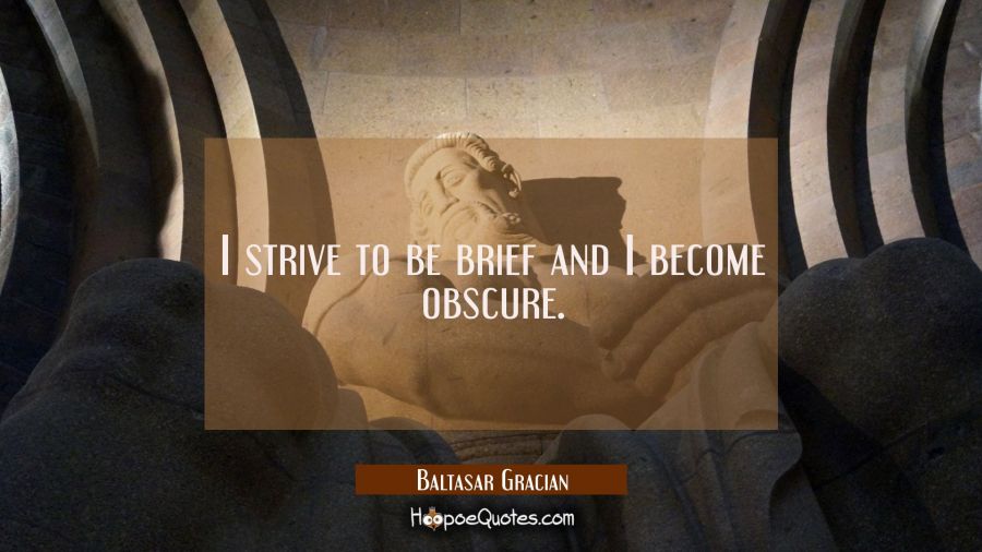 I strive to be brief and I become obscure. Baltasar Gracian Quotes