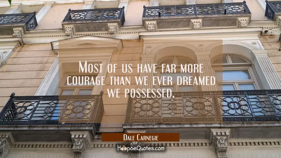 Most of us have far more courage than we ever dreamed we possessed. Dale Carnegie Quotes
