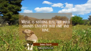 Music is nothing else but wild sounds civilized into time and tune. Thomas Fuller Quotes