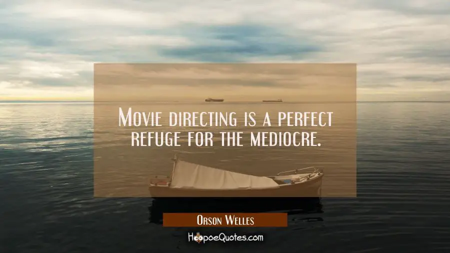 Movie directing is a perfect refuge for the mediocre. Orson Welles Quotes