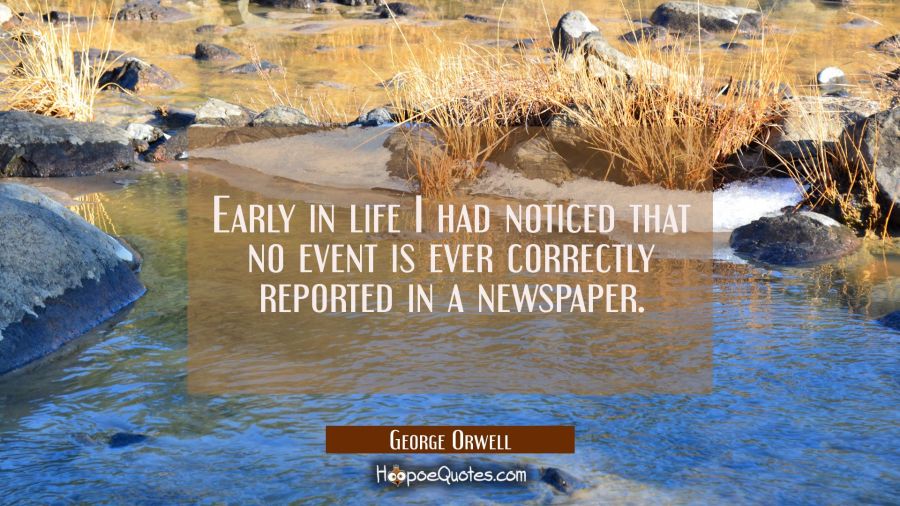 Early in life I had noticed that no event is ever correctly reported in a newspaper. George Orwell Quotes