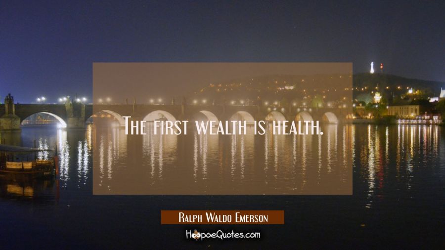 The first wealth is health. Ralph Waldo Emerson Quotes