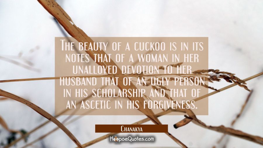 The beauty of a cuckoo is in its notes that of a woman in her unalloyed devotion to her husband tha Chanakya Quotes