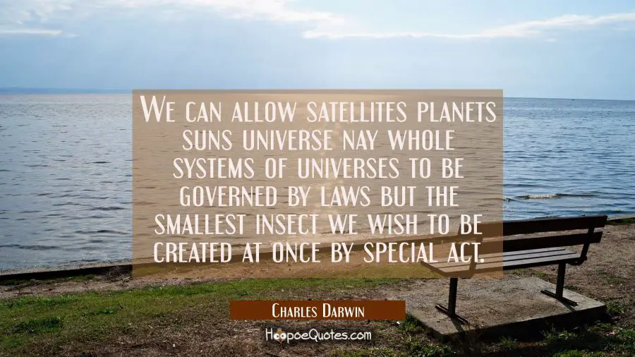 We can allow satellites planets suns universe nay whole systems of universes to be governed by laws Charles Darwin Quotes