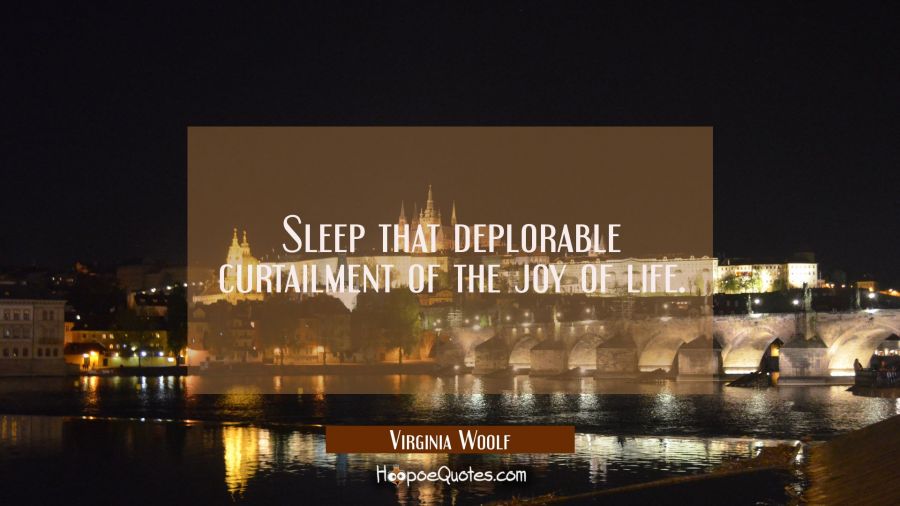 Sleep that deplorable curtailment of the joy of life. Virginia Woolf Quotes