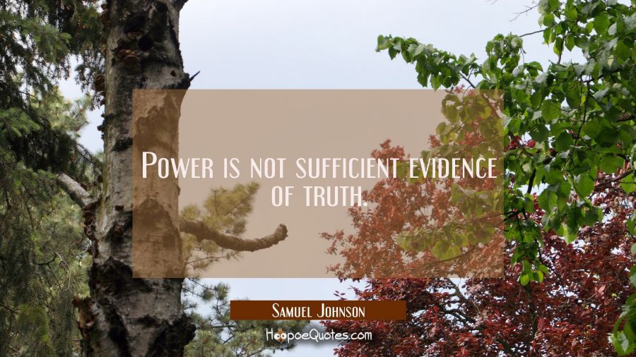 Power is not sufficient evidence of truth. Samuel Johnson Quotes