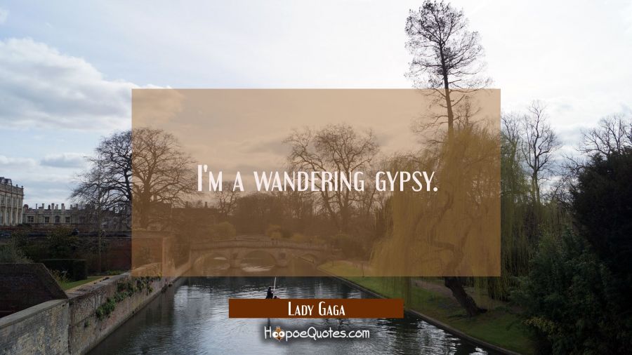 I'm a wandering gypsy. Lady Gaga Quotes