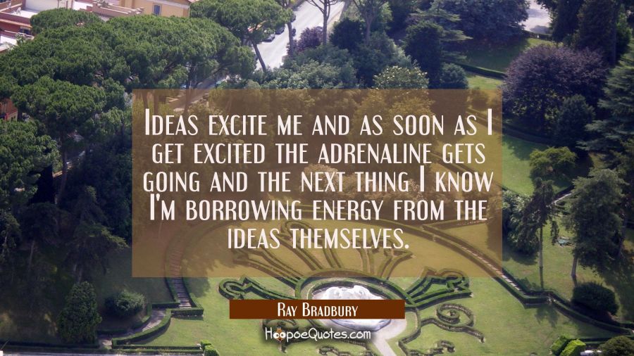 Ideas excite me and as soon as I get excited the adrenaline gets going and the next thing I know I' Ray Bradbury Quotes