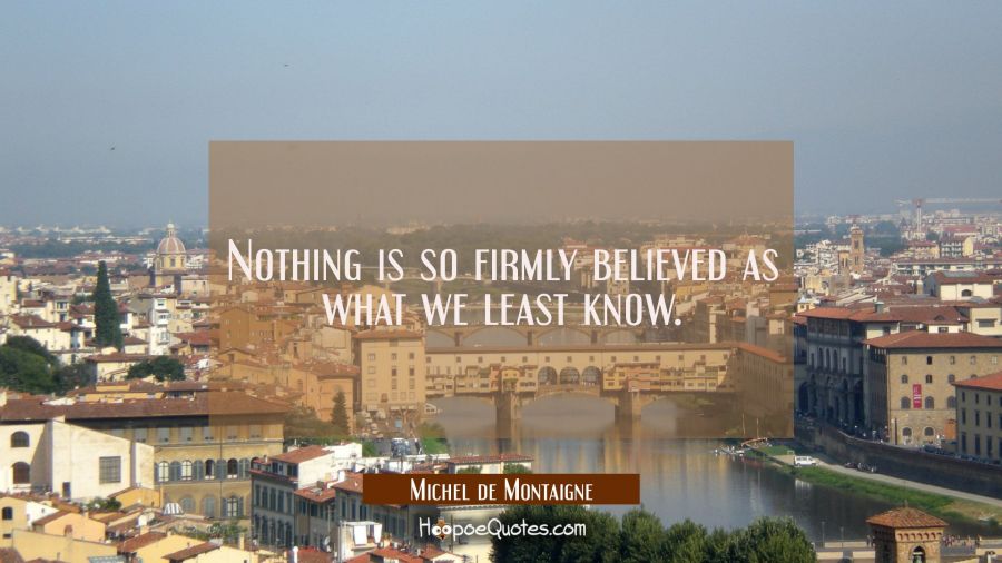 Nothing is so firmly believed as what we least know. Michel de Montaigne Quotes