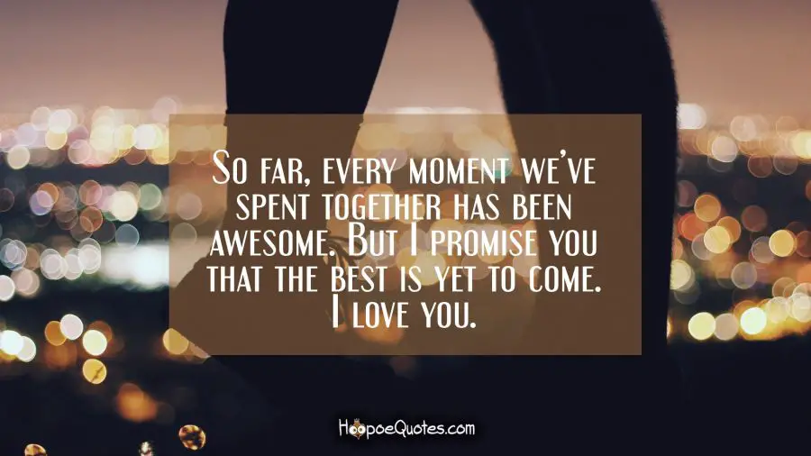 So Far Every Moment We Ve Spent Together Has Been Awesome But I Promise You That The Best Is Yet To Come I Love You Hoopoequotes