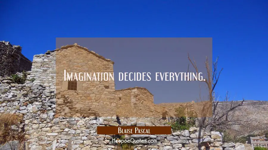 Imagination decides everything. Blaise Pascal Quotes