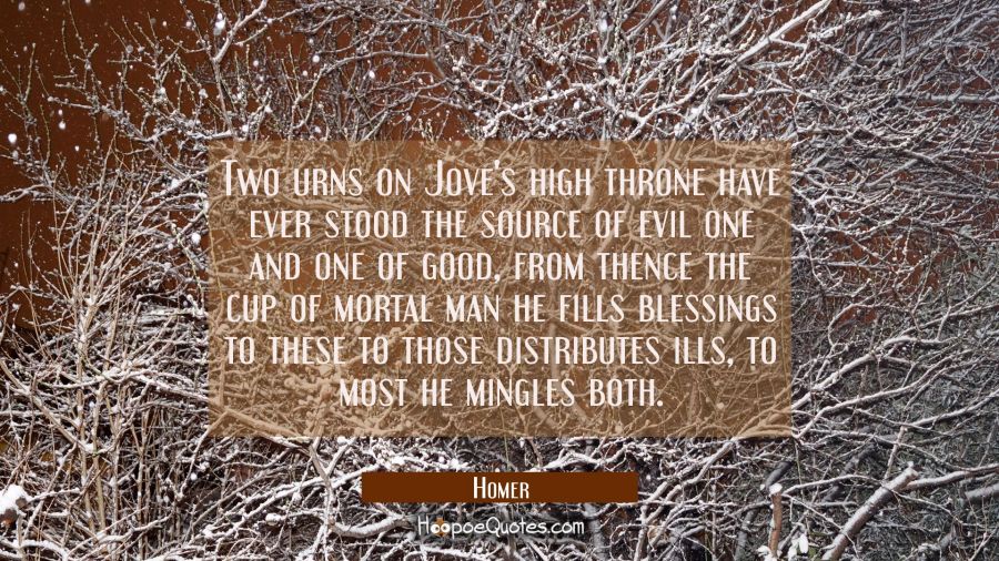 Two urns on Jove's high throne have ever stood the source of evil one and one of good, from thence  Homer Quotes