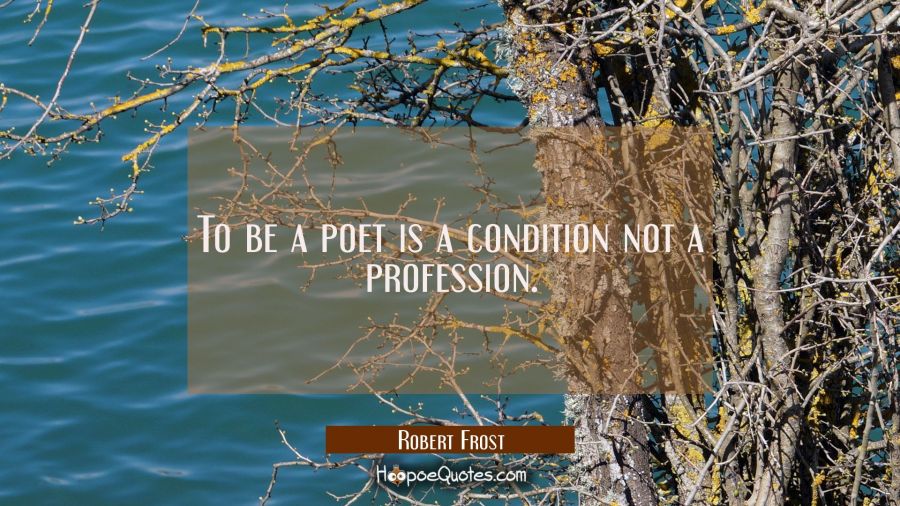 To be a poet is a condition not a profession. Robert Frost Quotes