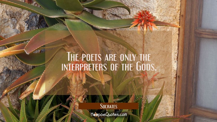 The poets are only the interpreters of the Gods. Socrates Quotes