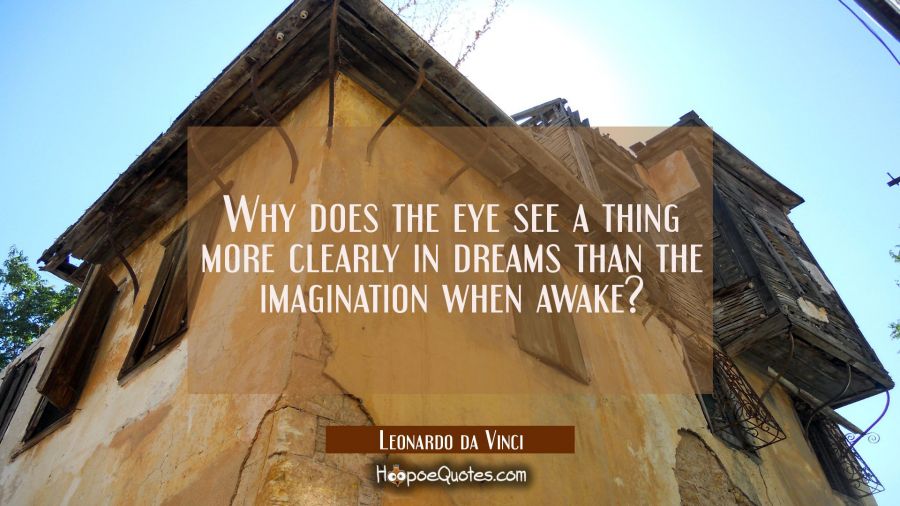 Why does the eye see a thing more clearly in dreams than the imagination when awake? Leonardo da Vinci Quotes