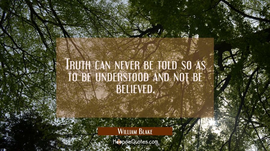 Truth can never be told so as to be understood and not be believed. William Blake Quotes
