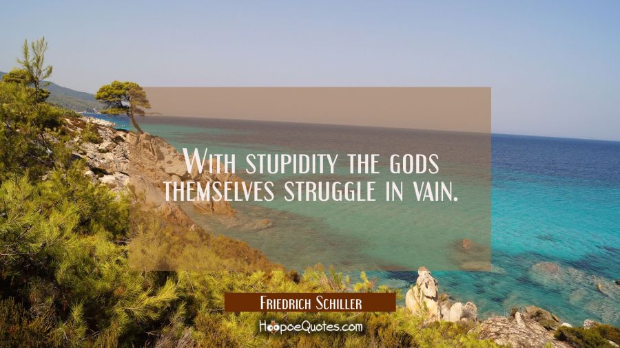 With stupidity the gods themselves struggle in vain. Friedrich Schiller Quotes