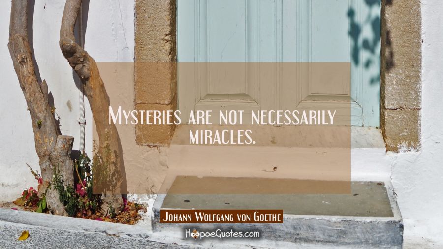 Mysteries are not necessarily miracles. Johann Wolfgang von Goethe Quotes
