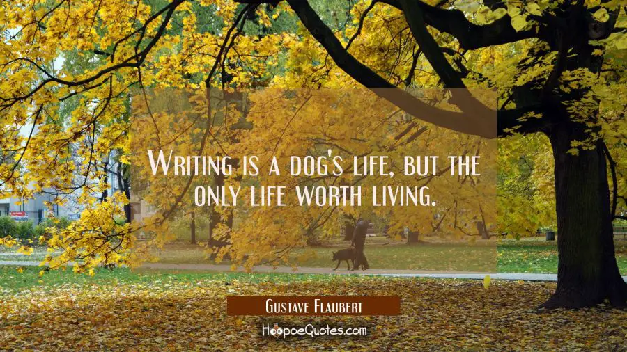 Writing is a dog&#039;s life but the only life worth living. Gustave Flaubert Quotes