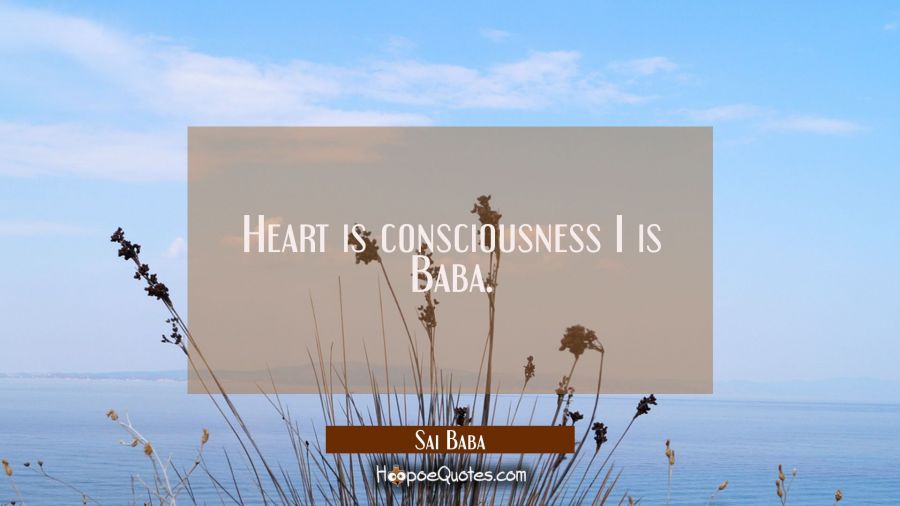 Heart is consciousness I is Baba. Sai Baba Quotes