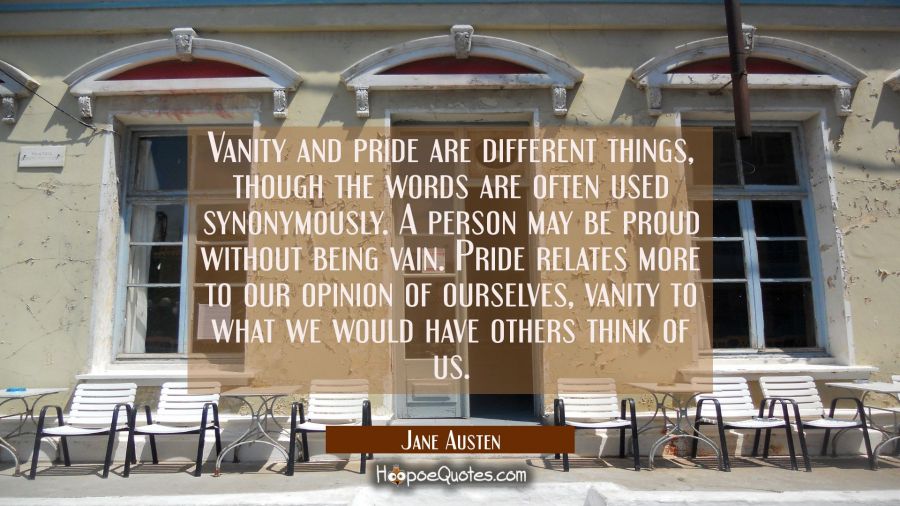 Vanity and pride are different things though the words are often used synonymously. A person may be Jane Austen Quotes