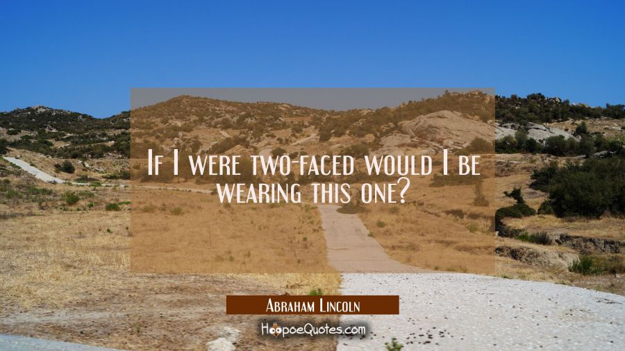 If I were two-faced would I be wearing this one? Abraham Lincoln Quotes