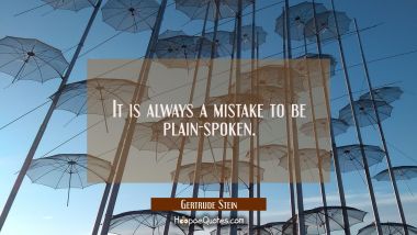 It is always a mistake to be plain-spoken.