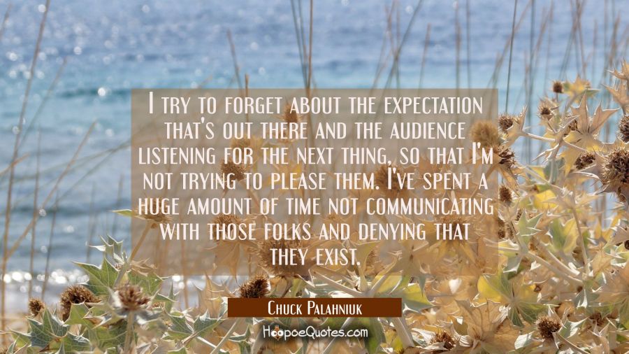 I try to forget about the expectation that's out there and the audience listening for the next thin Chuck Palahniuk Quotes