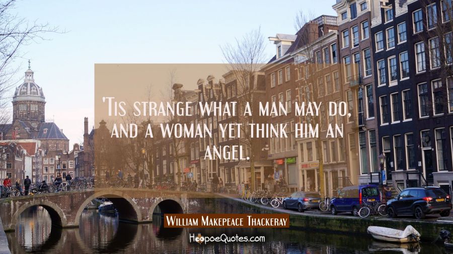 &#039;Tis strange what a man may do, and a woman yet think him an angel. William Makepeace Thackeray Quotes