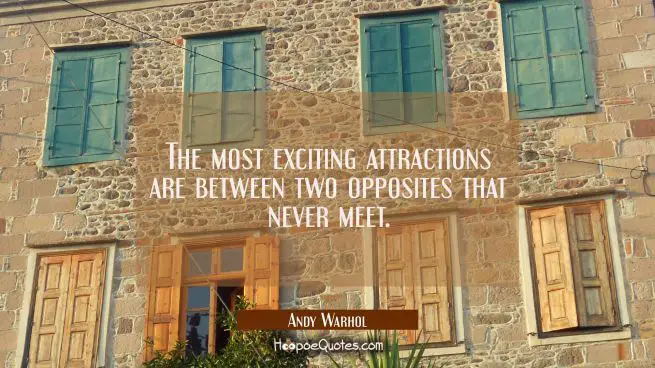 The most exciting attractions are between two opposites that never meet.