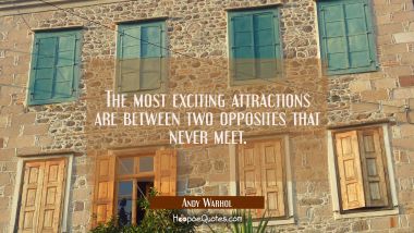 The most exciting attractions are between two opposites that never meet.