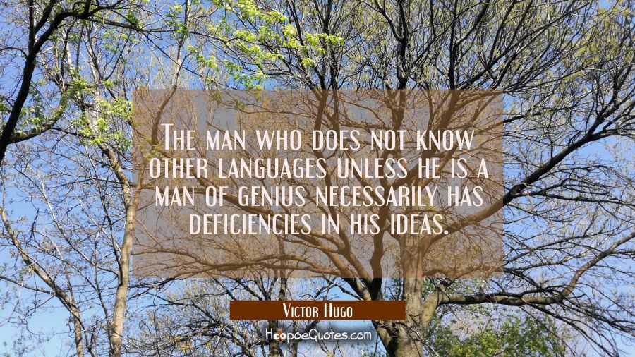 The man who does not know other languages unless he is a man of genius necessarily has deficiencies Victor Hugo Quotes
