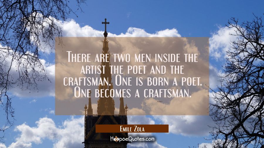 There are two men inside the artist the poet and the craftsman. One is born a poet. One becomes a c Emile Zola Quotes
