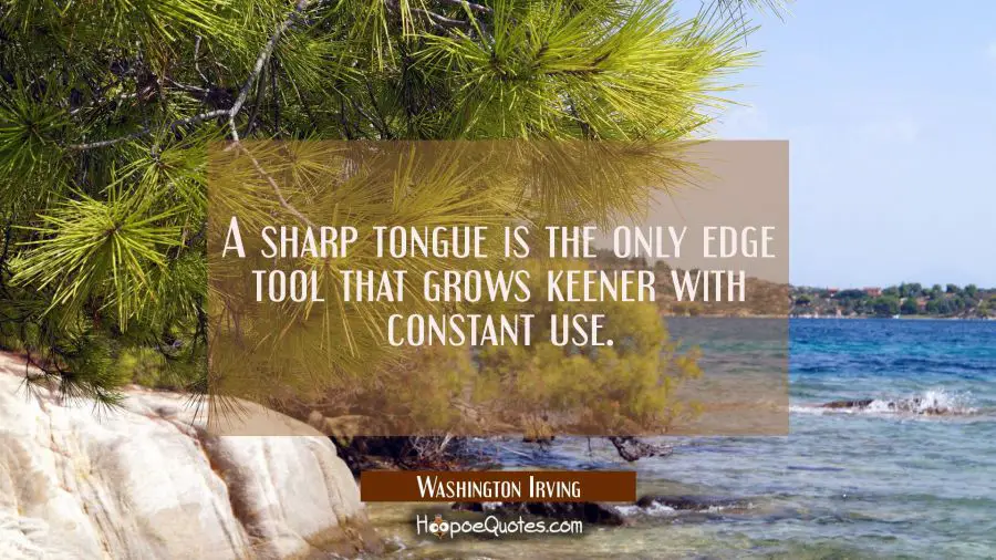 A sharp tongue is the only edge tool that grows keener with constant use. Washington Irving Quotes