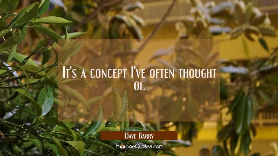 It's a concept I've often thought of. Dave Barry Quotes