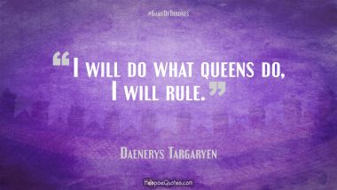 I will do what queens do, I will rule.