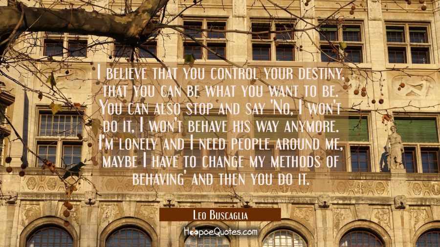 I believe that you control your destiny that you can be what you want to be. You can also stop and Leo Buscaglia Quotes